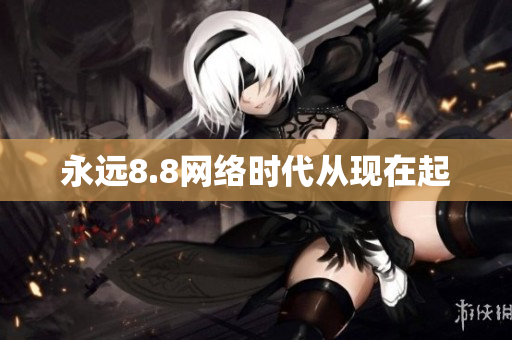 永远8.8网络时代从现在起