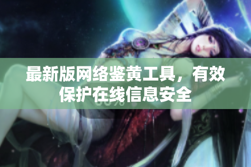 最新版网络鉴黄工具，有效保护在线信息安全