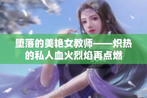 堕落的美艳女教师——炽热的私人血火烈焰再点燃