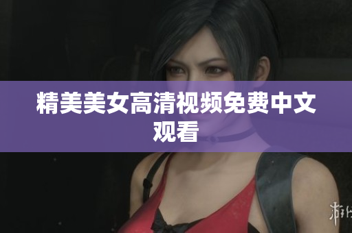 精美美女高清视频免费中文观看