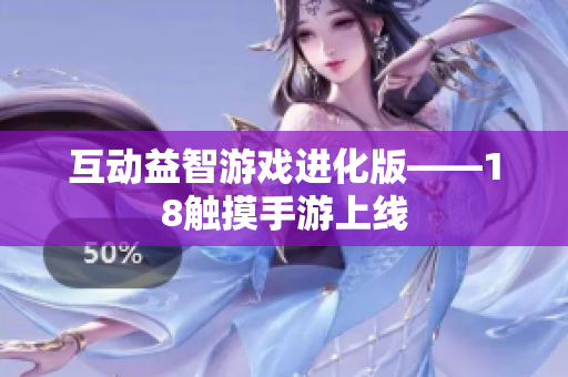 互动益智游戏进化版——18触摸手游上线