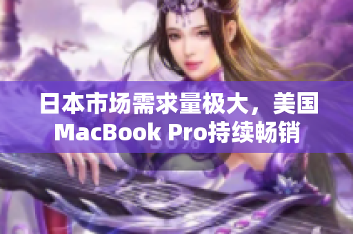 日本市场需求量极大，美国MacBook Pro持续畅销