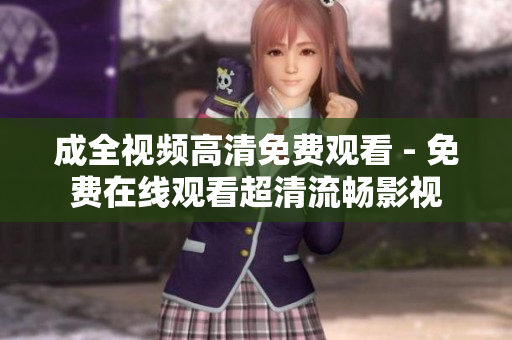 成全视频高清免费观看 - 免费在线观看超清流畅影视
