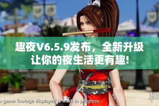 趣夜V6.5.9发布，全新升级让你的夜生活更有趣!