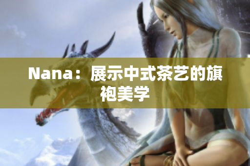 Nana：展示中式茶艺的旗袍美学