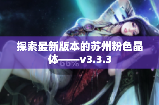 探索最新版本的苏州粉色晶体——v3.3.3