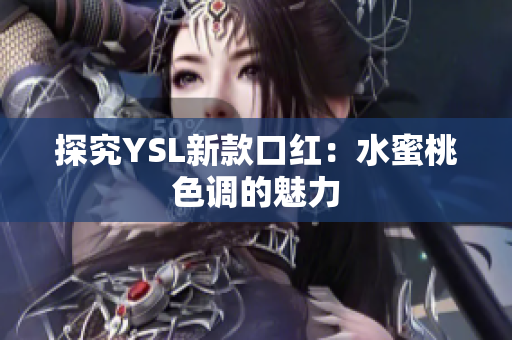 探究YSL新款口红：水蜜桃色调的魅力