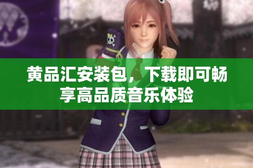 黄品汇安装包，下载即可畅享高品质音乐体验