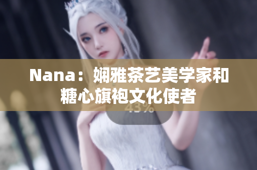 Nana：娴雅茶艺美学家和糖心旗袍文化使者