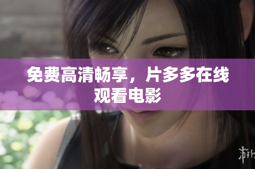 免费高清畅享，片多多在线观看电影