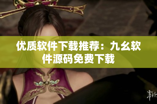 优质软件下载推荐：九幺软件源码免费下载