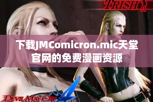 下载JMComicron.mic天堂官网的免费漫画资源