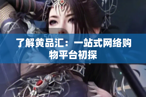 了解黄品汇：一站式网络购物平台初探