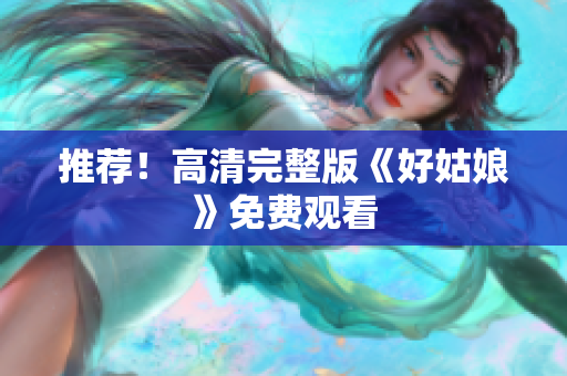 推荐！高清完整版《好姑娘》免费观看