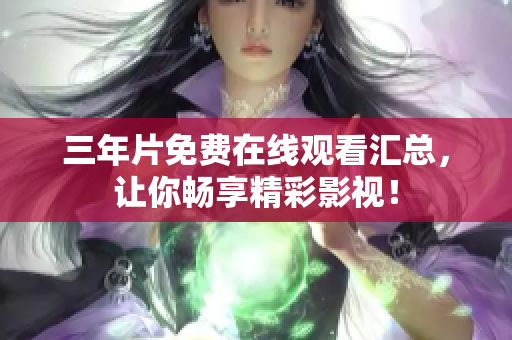 三年片免费在线观看汇总，让你畅享精彩影视！