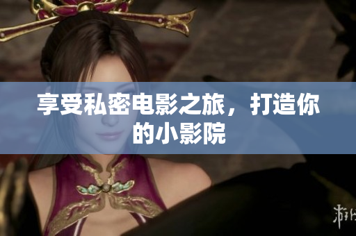 享受私密电影之旅，打造你的小影院
