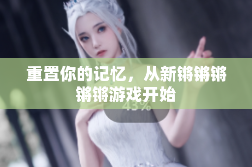 重置你的记忆，从新锵锵锵锵锵游戏开始