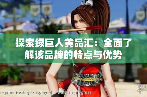 探索绿巨人黄品汇：全面了解该品牌的特点与优势