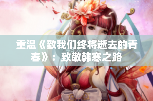 重温《致我们终将逝去的青春》：致敬韩寒之路