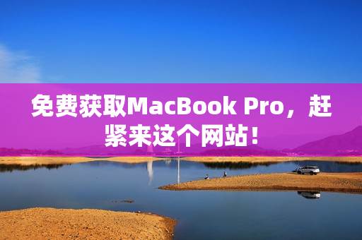 免费获取MacBook Pro，赶紧来这个网站！