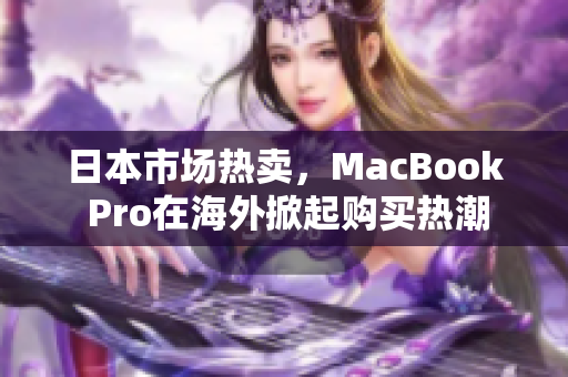 日本市场热卖，MacBook Pro在海外掀起购买热潮