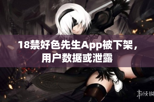 18禁好色先生App被下架，用户数据或泄露