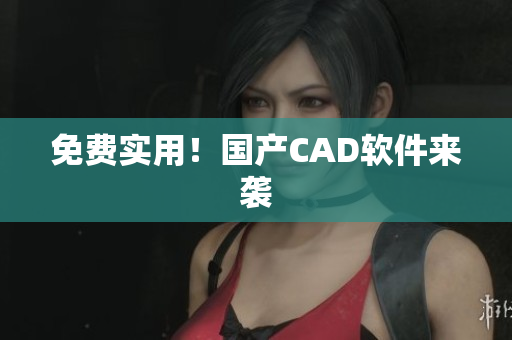 免费实用！国产CAD软件来袭