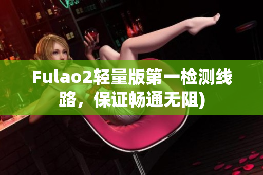 Fulao2轻量版第一检测线路，保证畅通无阻)
