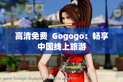 高清免费  Gogogo：畅享中国线上旅游