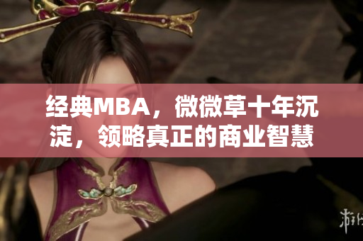经典MBA，微微草十年沉淀，领略真正的商业智慧
