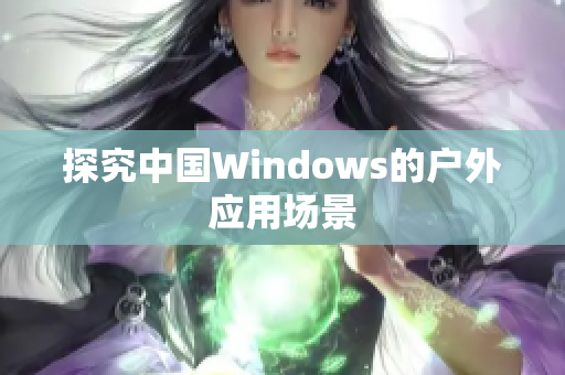 探究中国Windows的户外应用场景