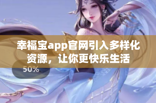 幸福宝app官网引入多样化资源，让你更快乐生活