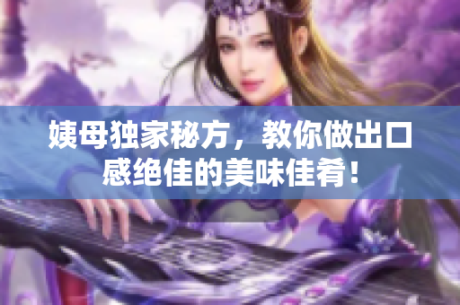 姨母独家秘方，教你做出口感绝佳的美味佳肴！
