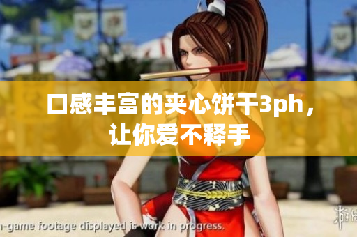 口感丰富的夹心饼干3ph，让你爱不释手