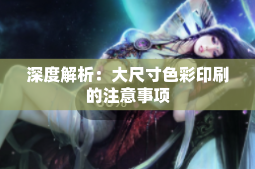 深度解析：大尺寸色彩印刷的注意事项