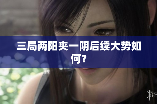 三局两阳夹一阴后续大势如何？