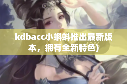 kdbacc小蝌蚪推出最新版本，拥有全新特色)