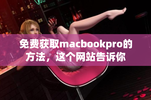 免费获取macbookpro的方法，这个网站告诉你