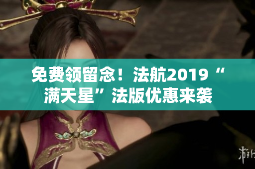 免费领留念！法航2019“满天星”法版优惠来袭
