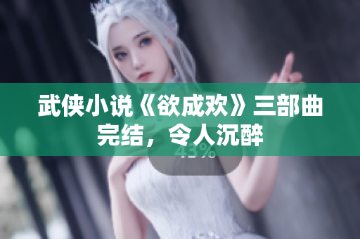 武侠小说《欲成欢》三部曲完结，令人沉醉