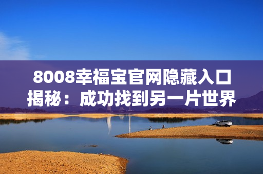 8008幸福宝官网隐藏入口揭秘：成功找到另一片世界