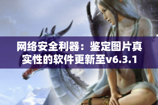 网络安全利器：鉴定图片真实性的软件更新至v6.3.1