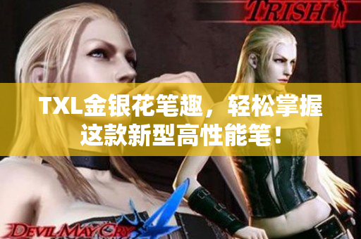 TXL金银花笔趣，轻松掌握这款新型高性能笔！