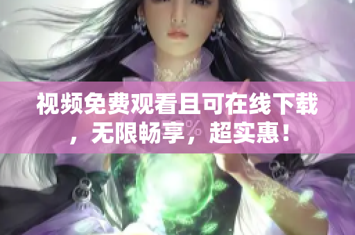 视频免费观看且可在线下载，无限畅享，超实惠！