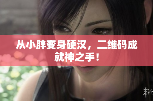从小胖变身硬汉，二维码成就神之手！