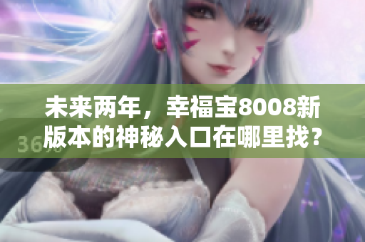 未来两年，幸福宝8008新版本的神秘入口在哪里找？