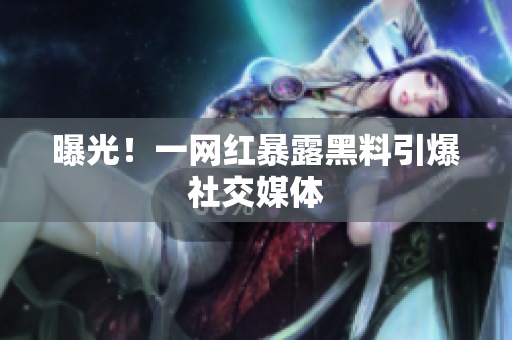曝光！一网红暴露黑料引爆社交媒体