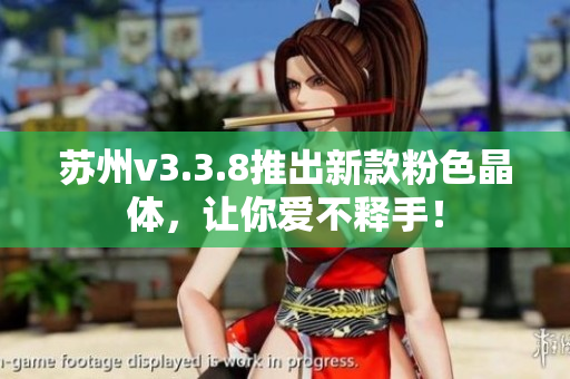 苏州v3.3.8推出新款粉色晶体，让你爱不释手！