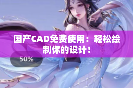 国产CAD免费使用：轻松绘制你的设计！