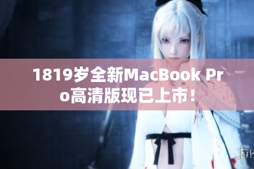1819岁全新MacBook Pro高清版现已上市！
